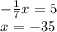 - \frac{1}{7}x = 5 \\x = -35