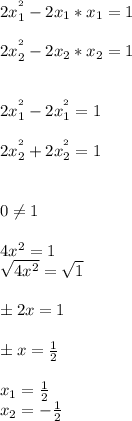 2x_1^{^{2}}-2x_1*x_1=1\\\\2x_2^{^{2}}-2x_2*x_2=1\\\\\\2x_1^{^{2}}-2x_1^{^{2}}=1\\\\2x_2^{^{2}}+2x_2^{^{2}}=1\\\\\\0\neq 1\\\\4x^2=1\\\sqrt{4x^2} =\sqrt{1} \\\\б2x=1\\\\бx=\frac{1}{2} \\\\x_1 = \frac{1}{2} \\x_2 = -\frac{1}{2}