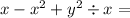 x - x {}^{2} + y {}^{2} \div x =