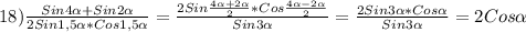 18)\frac{Sin4\alpha+Sin2\alpha}{2Sin1,5\alpha*Cos1,5\alpha}=\frac{2Sin\frac{4\alpha+2\alpha}{2}*Cos\frac{4\alpha-2\alpha}{2}}{Sin3\alpha }=\frac{2Sin3\alpha*Cos\alpha}{Sin3\alpha} =2Cos\alpha