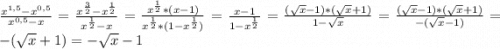 \frac{x^{1,5}-x^{0,5}}{x^{0,5}-x} = \frac{x^\frac{3}{2}-x^\frac{1}{2} }{x^\frac{1}{2} -x} = \frac{x^\frac{1}{2}*(x-1) }{x^\frac{1}{2} *(1-x^\frac{1}{2} )} = \frac{x-1}{1-x^\frac{1}{2} } = \frac{(\sqrt{x} -1)*(\sqrt{x}+1) }{1-\sqrt{x} } = \frac{(\sqrt{x}-1) *(\sqrt{x}+1) }{-(\sqrt{x}-1) } = -(\sqrt{x} +1)= -\sqrt{x} -1