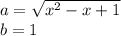 a=\sqrt{x^2-x+1}\\b=1