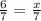 \frac{6}{7}=\frac{x}{7}