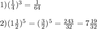 1)(\frac{1}{4})^{3}=\frac{1}{64}\\\\2)(1\frac{1}{2})^{5}=(\frac{3}{2})^{5}=\frac{243}{32}=7\frac{19}{32}