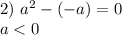 2) \ a {}^{2} - ( - a) = 0 \\ a < 0