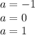 a = - 1 \\ a = 0 \\ a = 1