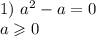 1) \ a {}^{2} - a = 0 \\ a \geqslant 0