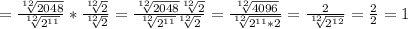 = \frac{\sqrt[12]{2048} }{\sqrt[12]{2^{11}} } * \frac{\sqrt[12]{2} }{\sqrt[12]{2} } = \frac{\sqrt[12]{2048 } \sqrt[12]{2} }{\sqrt[12]{2^{11}}\sqrt[12]{2} } = \frac{\sqrt[12]{4096} }{\sqrt[12]{2^{11}*2} } = \frac{2}{\sqrt[12]{2^{12}} } = \frac{2}{2} =1