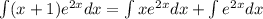 \int (x + 1) {e}^{2x} dx = \int x {e}^{2x} dx + \int {e}^{2x} dx