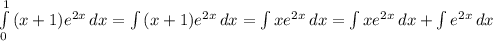 \int\limits^1_0 {(x+1)} e^{2x}\, dx =\int\limits {(x+1)e^{2x}} \, dx = \int\limits {xe^{2x} \, dx = \int\limits{xe^{2x}} \, dx + \int\limits {e^{2x}} \, dx