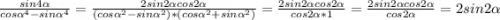 \frac{sin4\alpha }{cos\alpha ^4-sin\alpha ^4} = \frac{2sin2\alpha cos2\alpha }{(cos\alpha ^2-sin\alpha ^2)*(cos\alpha ^2+sin\alpha ^2)} = \frac{2sin2\alpha cos2\alpha }{cos2\alpha *1} =\frac{2sin2\alpha cos2\alpha }{cos2\alpha } = 2sin2\alpha