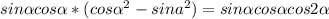 sin\alpha cos\alpha *(cos\alpha ^2-sina^2)=sin\alpha cos\alpha cos2\alpha