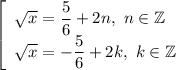 \left[\begin{array}{l} \sqrt{x} =\dfrac{5}{6}+2 n,\ n\in\mathbb{Z}\\ \sqrt{x} =-\dfrac{5}{6}+2 k,\ k\in\mathbb{Z}\end{array}