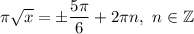 \pi \sqrt{x} =\pm\dfrac{5\pi}{6}+2\pi n,\ n\in\mathbb{Z}