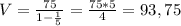 V=\frac{75}{1-\frac{1}{5} } =\frac{75*5}{4} =93,75