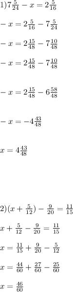 1) 7 \frac{5}{24}-x=2 \frac{5}{16}\\\\-x = 2 \frac{5}{16} - 7 \frac{5}{24}\\\\-x = 2 \frac{15}{48} - 7 \frac{10}{48}\\\\-x = 2 \frac{15}{48} - 7 \frac{10}{48}\\\\\\-x = 2 \frac{15}{48} - 6 \frac{58}{48}\\ \\\\-x = -4 \frac{43}{48}\\\\\\x = 4 \frac{43}{48}\\\\\\\\\\\\2) (x+\frac{5}{12})-\frac{9}{20}=\frac{11}{15}\\\\x+\frac{5}{12}-\frac{9}{20}=\frac{11}{15}\\\\x=\frac{11}{15} + \frac{9}{20} - \frac{5}{12}\\\\x=\frac{44}{60} + \frac{27}{60} - \frac{25}{60}\\\\x=\frac{46}{60}