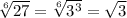 \sqrt[6]{27} = \sqrt[6]{ {3}^{3} } = \sqrt{3}