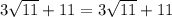 3 \sqrt{11} + 11 = 3 \sqrt{11} + 11