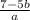 \\ \\ \ \frac{7 - 5b}{a}