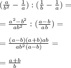 (\frac{a}{b^{2} } -\frac{1}{a} ):(\frac{1}{b}-\frac{1}{a})=\\\\=\frac{a^{2} -b^{2} }{ab^{2} } :(\frac{a-b}{ab} )=\\\\=\frac{(a-b)(a+b)ab}{ab^{2} (a-b)} =\\\\=\frac{a+b}{b}