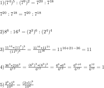 1)(7^{4})^{5} :(7^{9})^{2} =7^{20}:7^{18}\\\\7^{20}:7^{18} =7^{20}:7^{18} \\\\\\2)8^{6}:16^{4}=(2^{3})^{6}:(2^{4})^{4}\\\\\\3)\frac{11^{16}*(11^{7})^{3}}{(11^{9})^{4}}=\frac{11^{16}*11^{21}}{11^{36}} =11^{16+21-36}=11\\\\\\4)\frac{36^{3}*216^{2}}{6^{12}}=\frac{(6^{2})^{3}*(6^{3})^{2}}{6^{12}} =\frac{6^{6}*6^{6}}{6^{12}}=\frac{6^{6+6}}{6^{12}}=\frac{6^{12} }{6^{12}}=1\\\\\\5)\frac{2^{9}*5^{9}}{10^{6}} =\frac{(2*5)^{9}}{10^{6}}