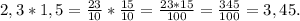 2,3*1,5=\frac{23}{10}*\frac{15}{10}=\frac{23*15}{100}=\frac{345}{100}=3,45.