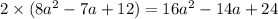 2 \times (8 {a}^{2} - 7a + 12) = 16 {a}^{2} - 14a + 24