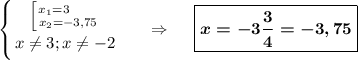 \displaystyle \left \{ {{\left [ {{x_1=3~~~~~} \atop {x_2=-3,75}} \right. } \atop {x\neq3;x\neq-2}} \right. \ \ \ \ \ \Rightarrow\ \ \ \ \boxed{\boldsymbol{x=-3\dfrac 34=-3,75}}