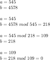 a = 545\\b = 4578\\\\a = 545\\b = 4578\ mod\ 545 = 218\\\\a = 545\ mod\ 218 = 109\\b = 218\\\\a = 109\\b = 218\ mod\ 109 = 0\\