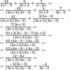 \frac{42}{4 {a}^{2} - 9} + \frac{3}{2a + 3} + \frac{7}{3 - 2a} = \\ = \frac{42}{(2a + 3)(2a - 3)} + \frac{3}{2a + 3} - \frac{7}{2a - 3} = \\ \frac{42}{(2a + 3)(2a - 3)} + \frac{3(2a - 3)}{(2a + 3)(2a - 3)} - \\ - \frac{7(2a + 3)}{(2a + 3)(2a - 3)} = \\ = \frac{42 +3(2a - 3) - 7(2a + 3 )}{(2a + 3)(2a - 3)} = \\ = \frac{42 +6a - 9 - 14a - 21}{(2a + 3)(2a - 3)} = \\ = \frac{42 +6a - 9 - 14a - 21}{(2a + 3)(2a - 3)} = \\ = \frac{12 - 8a}{(2a + 3)(2a - 3)} = \\ = \frac{ - 4 \cancel{(2a - 3)}}{(2a + 3)\cancel{(2a - 3)}} = \frac{ - 4}{2a - 3}