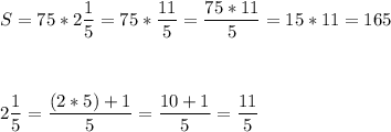 S=75*2\dfrac{1}{5} =75*\dfrac{11}{5}=\dfrac{75*11}{5} =15*11=165\\\\\\\\2\dfrac{1}{5} = \dfrac{(2*5)+1}{5}=\dfrac{10+1}{5}=\dfrac{11}{5}