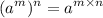 \displaystyle (a^{m} )^{n} = a^{m \times n}