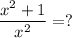 \displaystyle \frac{x^{2}+1}{x^{2}} =?