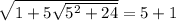 \sqrt{1+5\sqrt{5^2+24} } =5+1