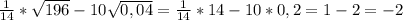 \frac{1}{14}*\sqrt{196}-10\sqrt{0,04}=\frac{1}{14} *14-10*0,2=1-2=-2