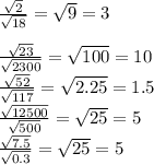 \frac{\sqrt{2} }{\sqrt{18} } =\sqrt{9} =3\\\\\frac{\sqrt{23} }{\sqrt{2300} } =\sqrt{100} =10\\\frac{\sqrt{52} }{\sqrt{117} } =\sqrt{2.25} =1.5\\\frac{\sqrt{12500} }{\sqrt{500} }=\sqrt{25} =5\\\frac{\sqrt{7.5} }{\sqrt{0.3} } =\sqrt{25} =5