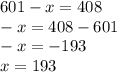 601 - x = 408 \\ - x = 408 - 601 \\ - x = - 193 \\ x = 193