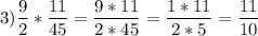 3)\dfrac{9}{2} *\dfrac{11}{45} =\dfrac{9*11}{2*45} =\dfrac{1*11}{2*5}=\dfrac{11}{10}