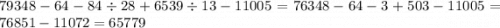 79348 - 64 - 84 \div 28 + 6539 \div 13 - 11005 = 76348 - 64 - 3 + 503 - 11005 = 76851 - 11072 = 65779