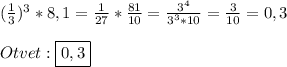 (\frac{1}{3})^{3}*8,1=\frac{1}{27}*\frac{81}{10}=\frac{3^{4}}{3^{3}*10 }=\frac{3}{10}=0,3\\\\Otvet:\boxed{0,3}