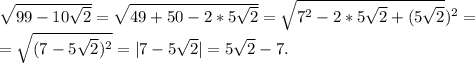 \sqrt{99-10\sqrt{2} } =\sqrt{49+50-2*5\sqrt{2} } =\sqrt{7^2-2*5\sqrt{2}+(5\sqrt{2} })^2 } =\\=\sqrt{(7-5\sqrt{2})^2 }=|7-5\sqrt{2}|=5\sqrt{2}-7.