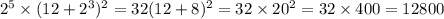 {2}^{5} \times (12 + {2}^{3} ) {}^{2} = 32(12 + 8) {}^{2} = 32 \times 20 {}^{2} = 32 \times 400 = 12800