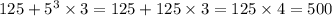 125 + {5}^{3} \times 3 = 125 + 125 \times 3 = 125 \times 4 = 500