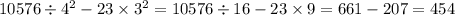 10576 \div 4 {}^{2} - 23 \times 3 { }^{2} = 10576 \div 16 - 23 \times 9 = 661 - 207 = 454 \\