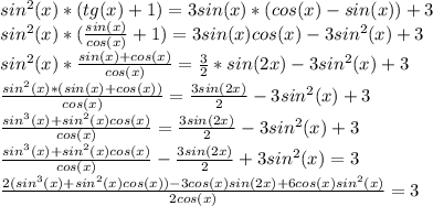 sin^{2}(x)*(tg(x)+1)=3sin(x)*(cos(x)-sin(x))+3\\sin^{2}(x)*(\frac{sin(x)}{cos(x)} +1)=3sin(x)cos(x)-3sin^{2}(x)+3\\sin^{2}(x)*\frac{sin(x)+cos(x)}{cos(x)}=\frac{3}{2}*sin(2x)-3sin^{2}(x)+3\\\frac{sin^{2}(x)*(sin(x)+cos(x))}{cos(x)}=\frac{3sin(2x)}{2}-3sin^{2}(x)+3\\\frac{sin^{3}(x)+sin^{2}(x)cos(x)}{cos(x)}=\frac{3sin(2x)}{2}-3sin^{2}(x)+3\\\frac{sin^{3}(x)+sin^{2}(x)cos(x)}{cos(x)}-\frac{3sin(2x)}{2}+3sin^{2}(x)=3\\\frac{2(sin^{3}(x)+sin^{2}(x)cos(x))-3cos(x)sin(2x)+6cos(x)sin^{2}(x)}{2cos(x)}=3\\