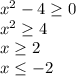 x^{2} -4\geq 0\\x^{2} \geq 4\\x\geq 2\\x\leq -2\\