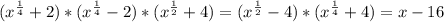 (x^\frac{1}{4} +2)*(x^\frac{1}{4} -2)*(x^\frac{1}{2} +4)= (x^\frac{1}{2}-4) *(x^\frac{1}{4} +4)=x-16