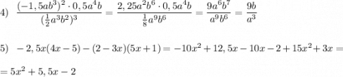 4)\ \ \dfrac{(-1,5ab^3)^2\cdot 0,5a^4b}{(\frac{1}{2}a^3b^2)^3}=\dfrac{2,25a^2b^6\cdot 0,5a^4b}{\frac{1}{8}a^9b^6}=\dfrac{9a^6b^7}{a^9b^6}=\dfrac{9b}{a^3} \\\\\\5)\ \ -2,5x(4x-5)-(2-3x)(5x+1)=-10x^2+12,5x-10x-2+15x^2+3x=\\\\=5x^2+5,5x-2