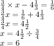 \frac{3}{4} \times x - 4 \frac{1}{3} = \frac{1}{6} \\ \frac{3}{4} x = \frac{1}{6} + 4 \frac{1}{3} \\ \frac{3}{4} x = 4 \frac{1}{2} \\ x = 4 \frac{1}{2} \div \frac{3}{4} \\ x = 6