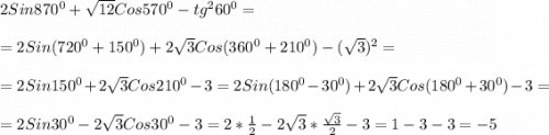 2Sin870^{0}+\sqrt{12}Cos570^{0}-tg^{2}60^{0}=\\\\=2Sin(720^{0}+150^{0})+2\sqrt{3}Cos(360^{0}+210^{0})-(\sqrt{3})^{2}= \\\\=2Sin150^{0}+2\sqrt{3} Cos210^{0}-3=2Sin(180^{0}-30^{0})+2\sqrt{3}Cos(180^{0}+30^{0})-3=\\\\=2Sin30^{0}-2\sqrt{3}Cos30^{0}-3=2*\frac{1}{2} -2\sqrt{3}*\frac{\sqrt{3}}{2}-3=1-3-3=-5